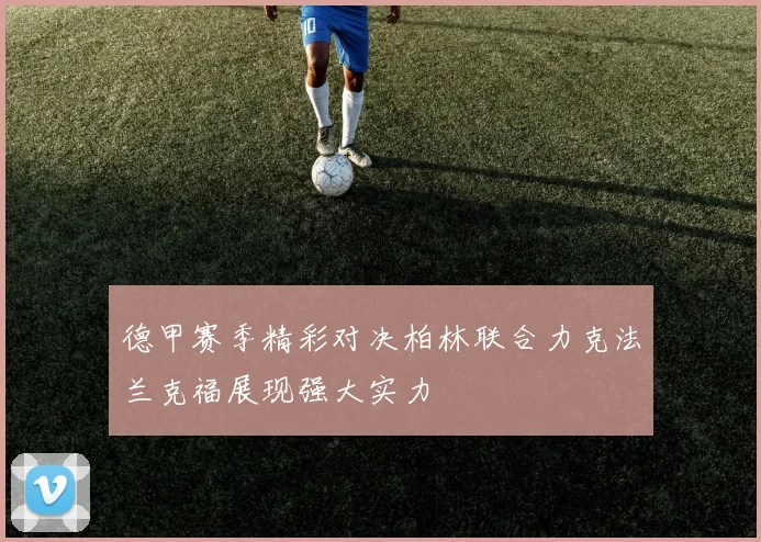 德甲赛季精彩对决柏林联合力克法兰克福展现强大实力