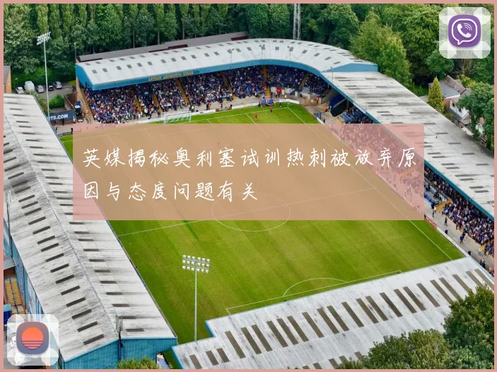 英媒揭秘奥利塞试训热刺被放弃原因与态度问题有关
