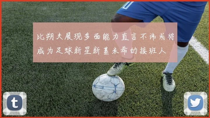 比朔夫展现多面能力直言不讳或将成为足球新星新基米希的接班人