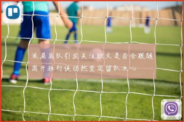 浓眉离队引发关注欧文是否会跟随离开独行侠仍然坚定留队决心