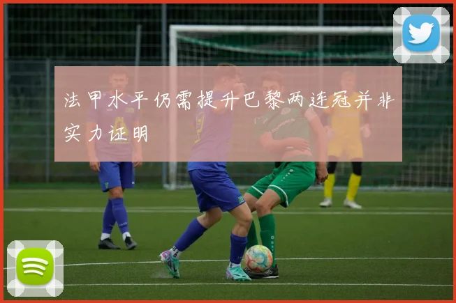 法甲水平仍需提升巴黎两连冠并非实力证明