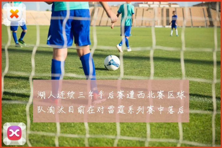 湖人连续三年季后赛遭西北赛区球队淘汰目前在对雷霆系列赛中落后0-3