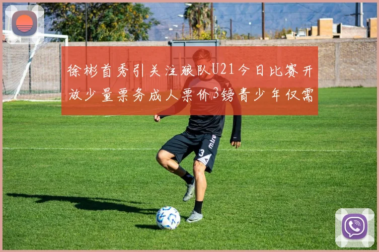 徐彬首秀引关注狼队U21今日比赛开放少量票务成人票价3镑青少年仅需1镑
